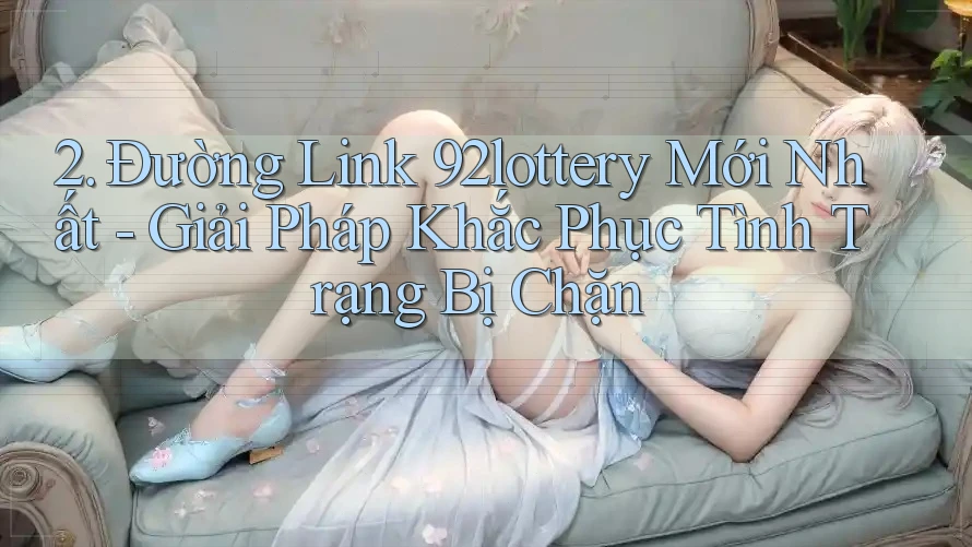 2. Đường Link 92lottery Mới Nhất - Giải Pháp Khắc Phục Tình Trạng Bị Chặn