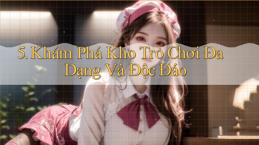 5. Khám Phá Kho Trò Chơi Đa Dạng Và Độc Đáo 5. Khám Phá Kho Trò Chơi Đa Dạng Và Độc Đáo