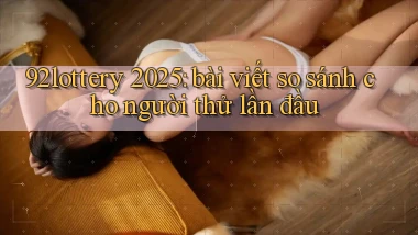 92lottery 2025 bài viết so sánh cho người thử lần đầu