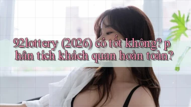 92lottery (2026) có tốt không phân tích khách quan hoàn toàn