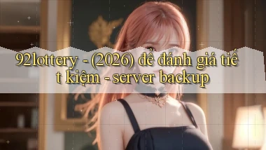 92lottery   (2026) để đánh giá tiết kiệm   server backup
