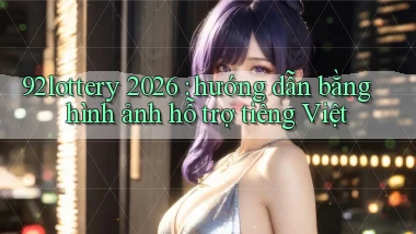 92lottery 2026 hướng dẫn bằng hình ảnh hỗ trợ tiếng Việt
