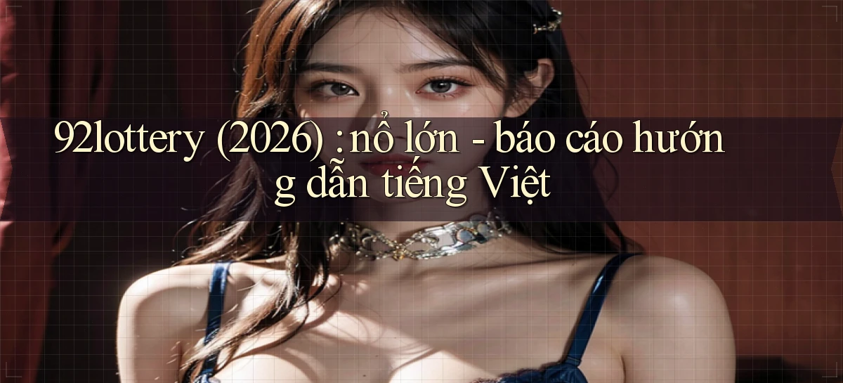 92lottery (2026) nổ lớn   báo cáo hướng dẫn tiếng Việt