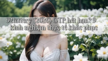92lottery (2026) OTP hết hạn 9 kinh nghiệm thực tế khắc phục