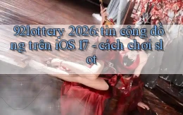 92lottery 2026 tin cộng đồng trên iOS 17   cách chơi slot