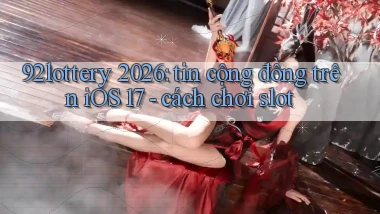 92lottery 2026 tin cộng đồng trên iOS 17   cách chơi slot