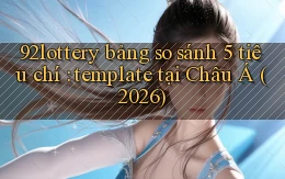 92lottery bảng so sánh 5 tiêu chí template tại Châu Á (2026)
