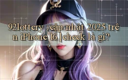 92lottery cập nhật 2025 trên iPhone 16 check là gì