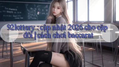 92lottery cập nhật 2026 cho cặp đôi cách chơi baccarat