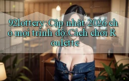 92lottery cập nhật 2026 cho mọi trình độ cách chơi roulette