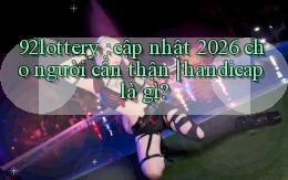 92lottery cập nhật 2026 cho người cẩn thận handicap là gì