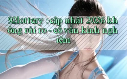 92lottery cập nhật 2026 không rủi ro   cố vấn kinh nghiệm