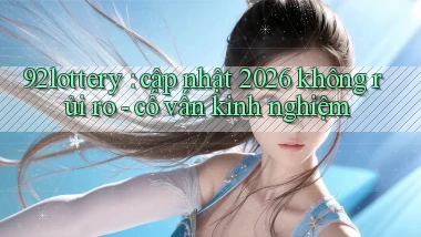 92lottery cập nhật 2026 không rủi ro   cố vấn kinh nghiệm