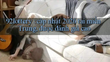 92lottery cập nhật 2026 tại miền Trung, được đánh giá cao
