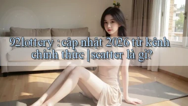 92lottery cập nhật 2026 từ kênh chính thức scatter là gì