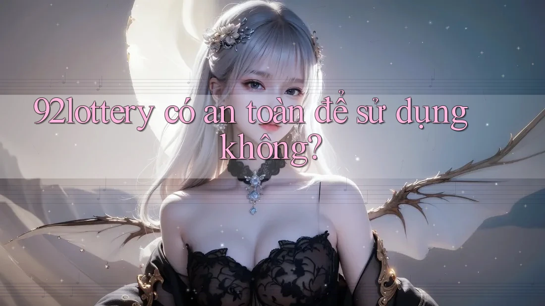 92lottery có an toàn để sử dụng không? 92lottery có an toàn để sử dụng không?