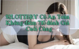 92lottery có an toàn không điểm 710 đánh giá cuối cùng