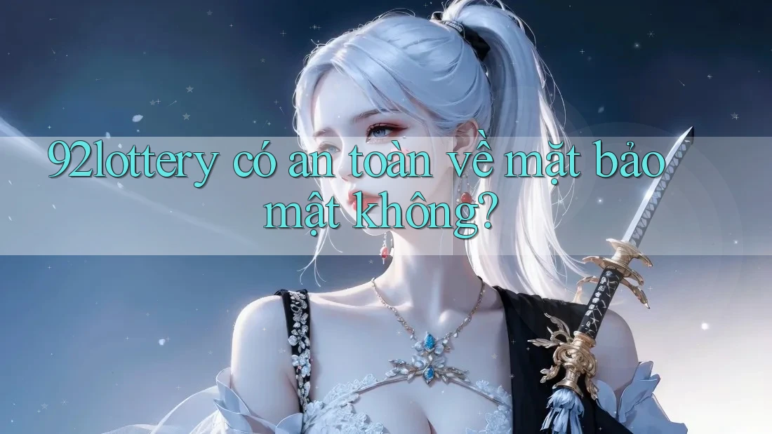 92lottery có an toàn về mặt bảo mật không?