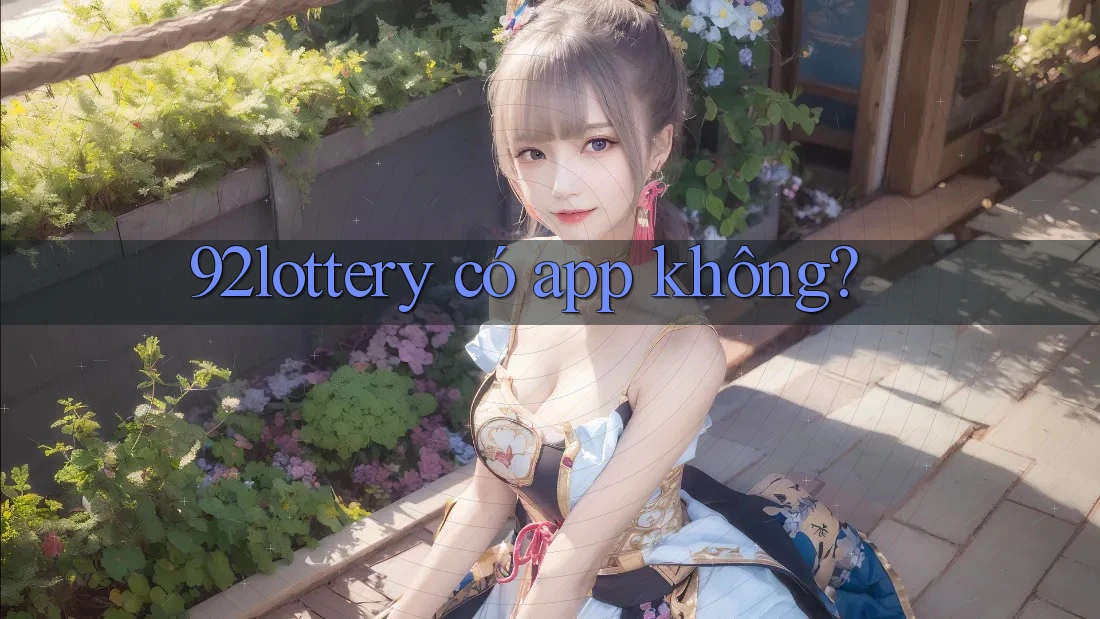 92lottery có app không? 92lottery có app không?