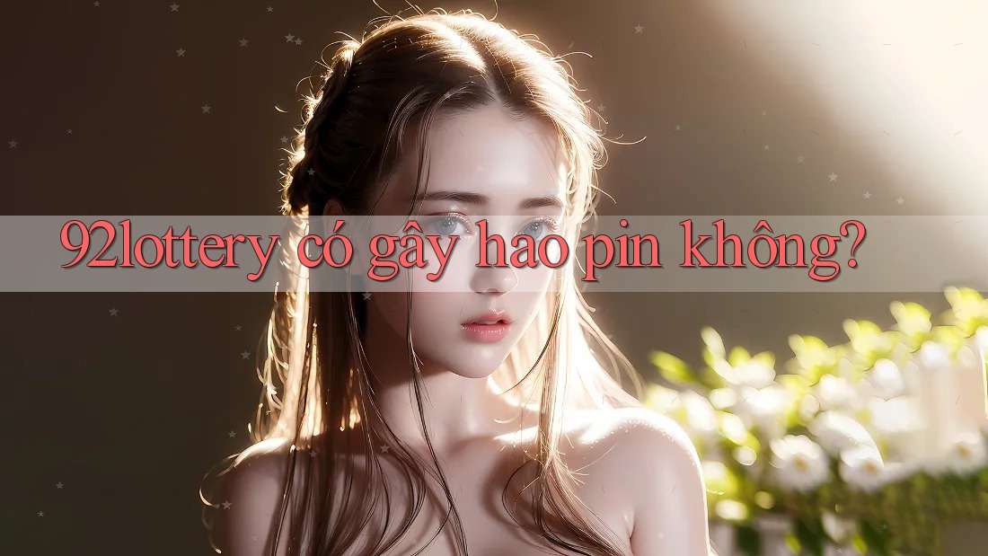 92lottery có gây hao pin không? 92lottery có gây hao pin không?