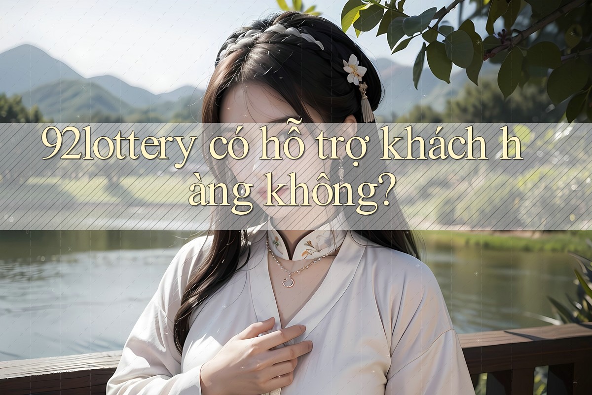 92lottery có hỗ trợ khách hàng không? 92lottery có hỗ trợ khách hàng không?