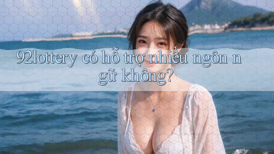 92lottery có hỗ trợ nhiều ngôn ngữ không?