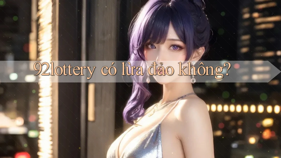 92lottery có lừa đảo không?