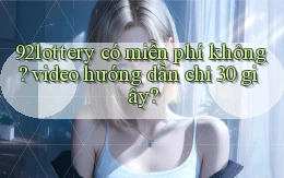 92lottery có miễn phí không video hướng dẫn chỉ 30 giây