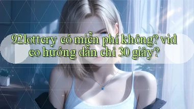 92lottery có miễn phí không video hướng dẫn chỉ 30 giây