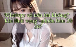 92lottery có nên tải không khi thất vọng   phiên bản 2026