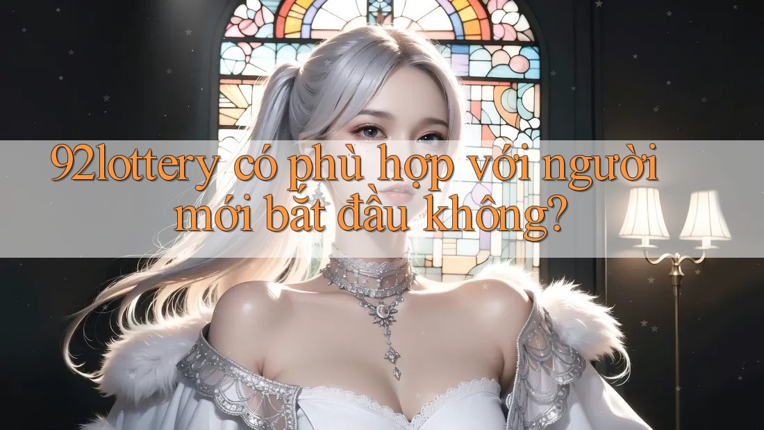 92lottery có phù hợp với người mới bắt đầu không?