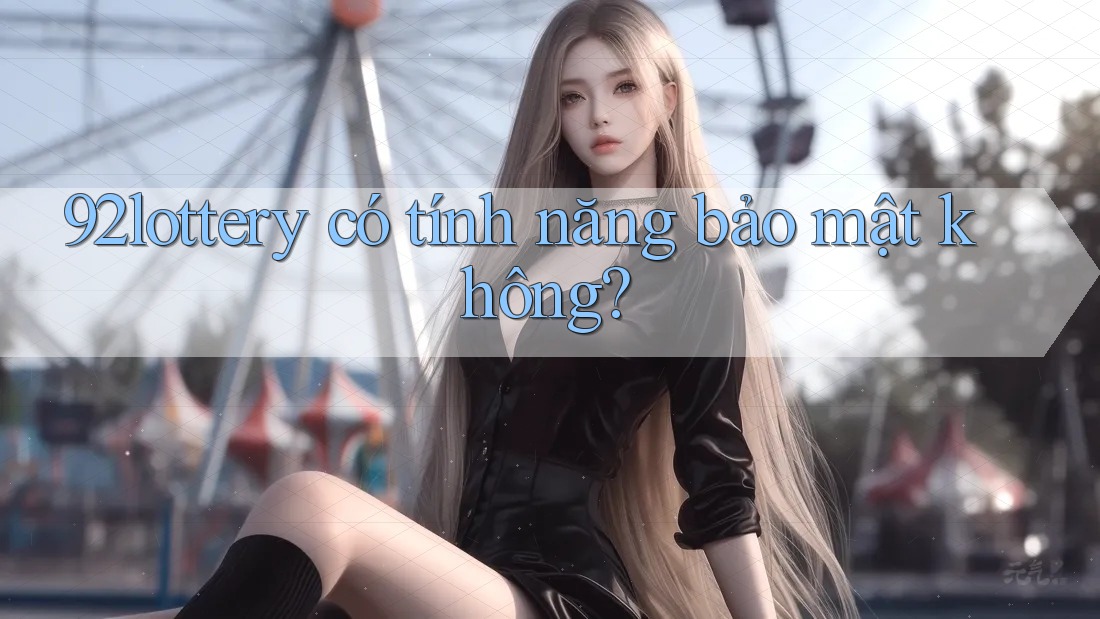 92lottery có tính năng bảo mật không?