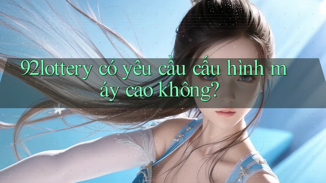 92lottery có yêu cầu cấu hình máy cao không?