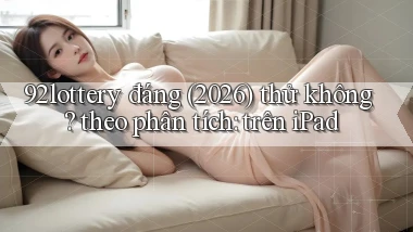 92lottery đáng (2026) thử không theo phân tích trên iPad