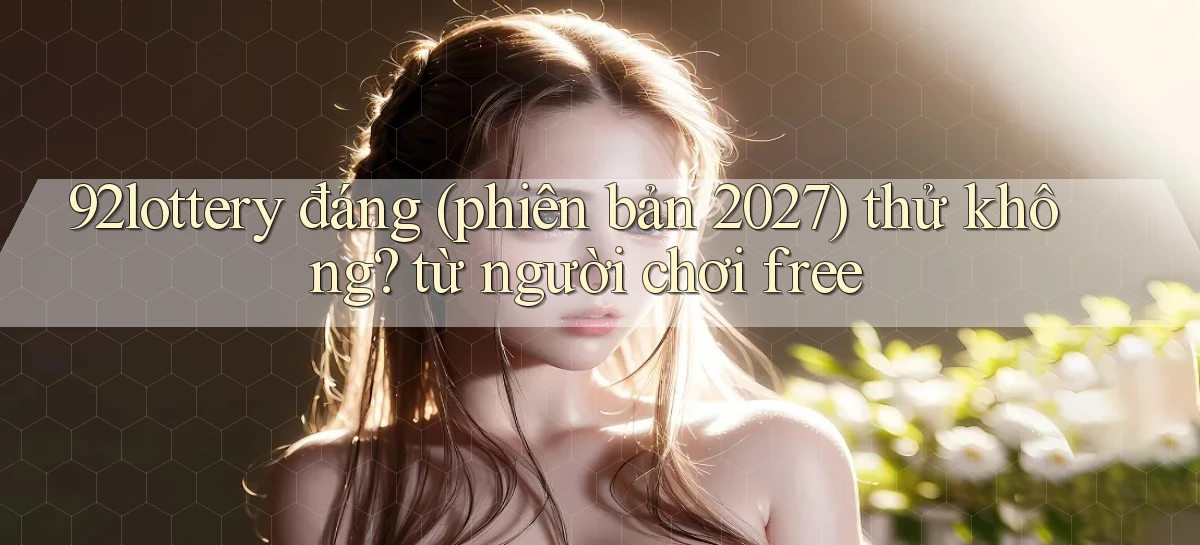 92lottery đáng (phiên bản 2027) thử không từ người chơi free