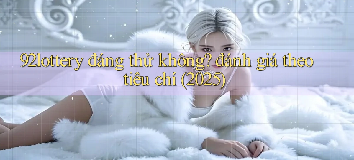 92lottery đáng thử không đánh giá theo tiêu chí (2025)