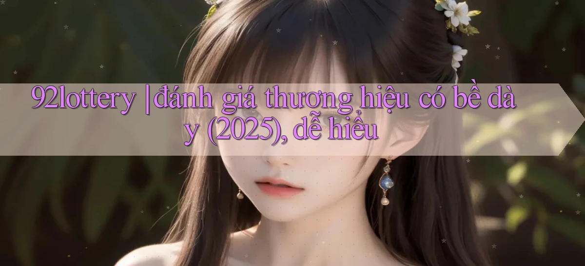 92lottery đánh giá thương hiệu có bề dày (2025), dễ hiểu