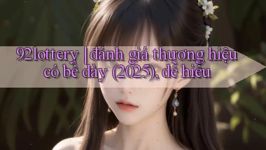 92lottery đánh giá thương hiệu có bề dày (2025), dễ hiểu