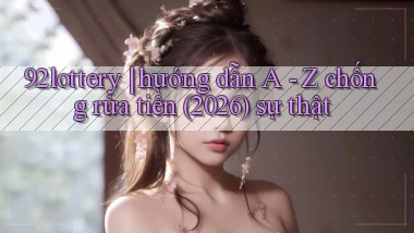 92lottery hướng dẫn A   Z chống rửa tiền (2026) sự thật