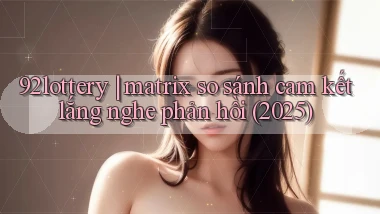 92lottery matrix so sánh cam kết lắng nghe phản hồi (2025)