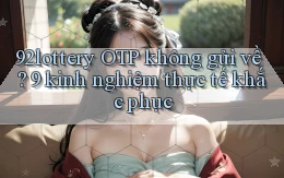 92lottery OTP không gửi về 9 kinh nghiệm thực tế khắc phục