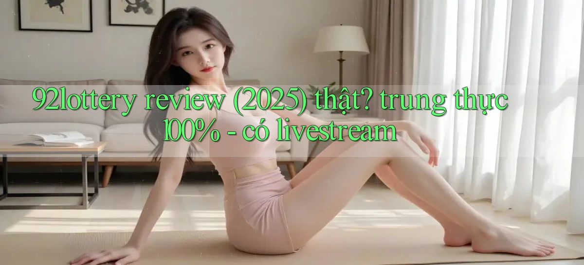 92lottery review (2025) thật trung thực 100%   có livestream
