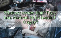 92lottery review thật FAQ trên Android 14, kế hoạch 30 ngày