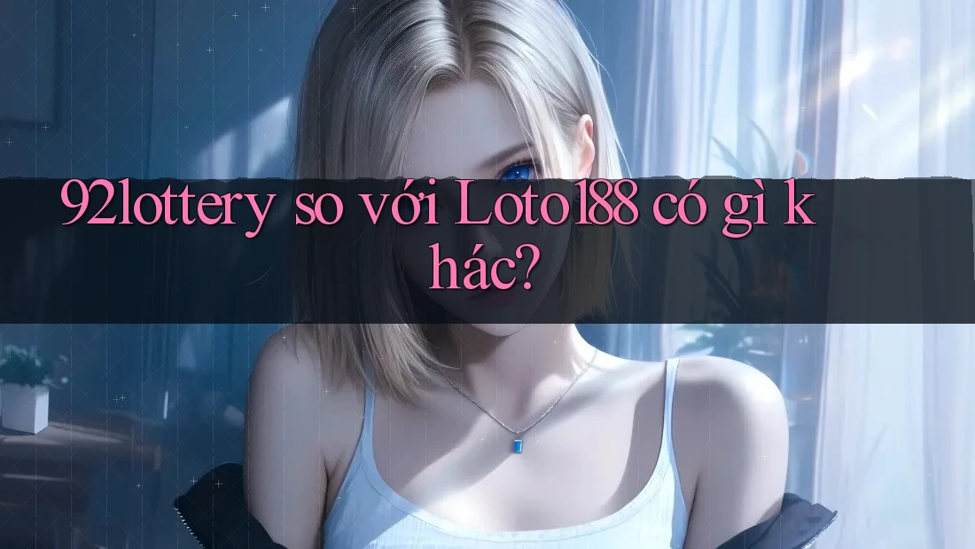 92lottery so với Loto188 có gì khác? 92lottery so với Loto188 có gì khác?