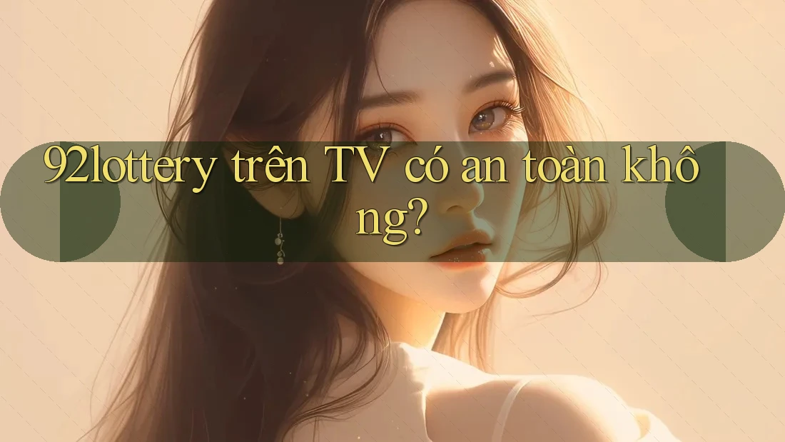 92lottery trên TV có an toàn không? 92lottery trên TV có an toàn không?