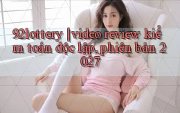 92lottery video review kiểm toán độc lập, phiên bản 2027