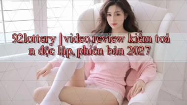 92lottery video review kiểm toán độc lập, phiên bản 2027
