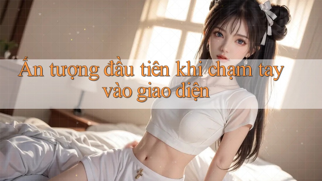 Ấn tượng đầu tiên khi chạm tay vào giao diện