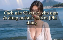 Cách nào 92lottery cho người dùng mobile (2026) phishing