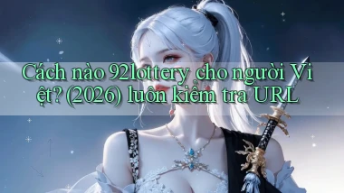 Cách nào 92lottery cho người Việt (2026) luôn kiểm tra URL